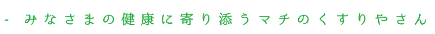 皆様の健康に寄り添うマチのくすりやさん